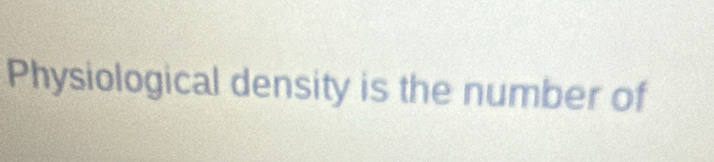 Physiological density is the number of