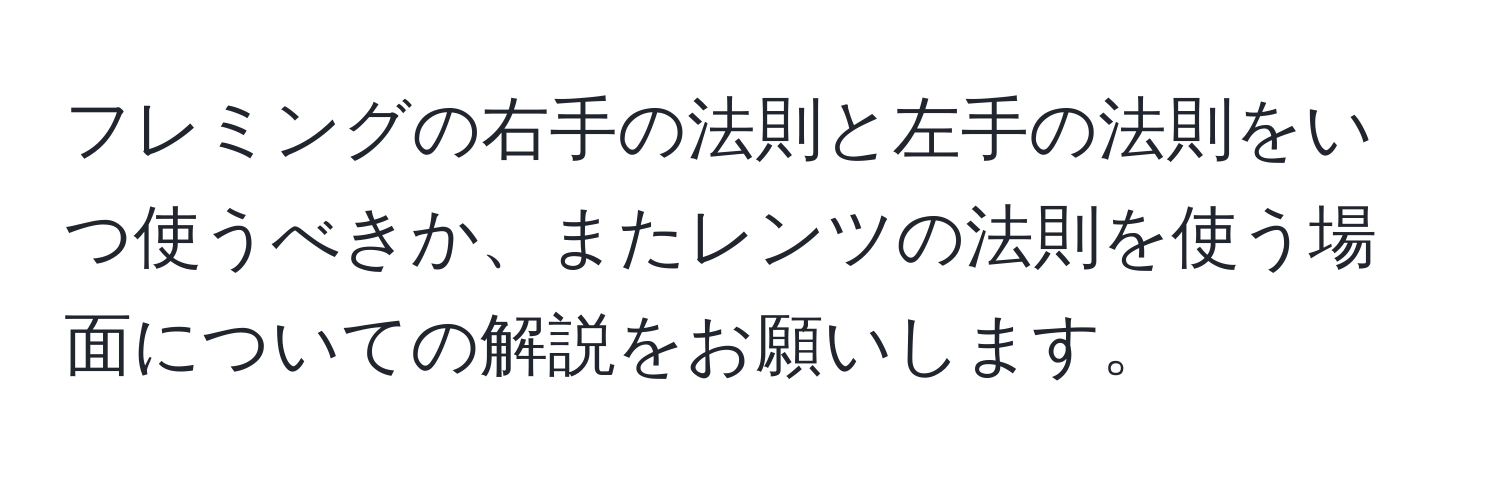 フレミングの右手の法則と左手の法則をいつ使うべきか、またレンツの法則を使う場面についての解説をお願いします。