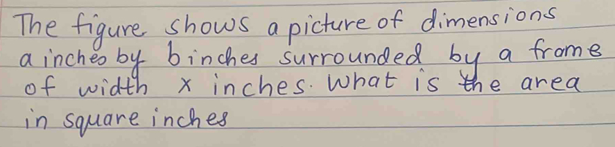 The figure shows a picture of dimensions 
a incheo by binches surrounded by a frome 
of width x inches. What is the area 
in square inches