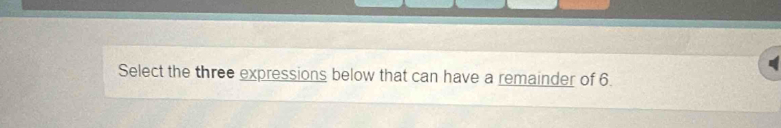 Select the three expressions below that can have a remainder of 6.