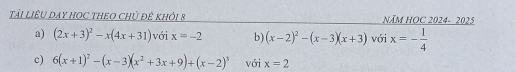 TảI LIÊU DAY HOC THEO CHủ đê khỏi 8 NăM HOC 2024- 2025
a) (2x+3)^2-x(4x+31) với x=-2 b) (x-2)^2-(x-3)(x+3) với x=- 1/4 
c) 6(x+1)^2-(x-3)(x^2+3x+9)+(x-2)^3 với x=2