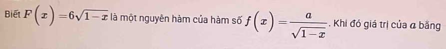 Biết F(x)=6sqrt(1-x) là một nguyên hàm của hàm số f(x)= a/sqrt(1-x)  Khi đó giá trị của a bằng