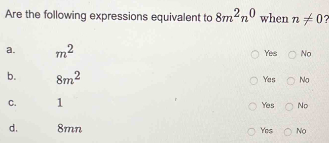 Are the following expressions equivalent to 8m^2n^0 when n!= 0
a. m^2 Yes No
b. 8m^2 Yes No
C. 1 Yes No
d. 8mn Yes No