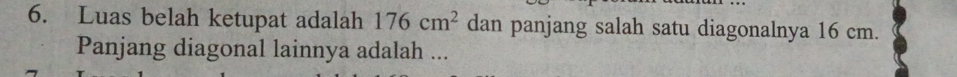 Luas belah ketupat adalah 176cm^2 dan panjang salah satu diagonalnya 16 cm. 
Panjang diagonal lainnya adalah ...