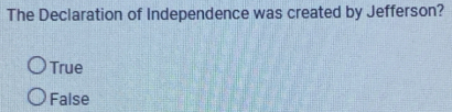 The Declaration of Independence was created by Jefferson?
True
False