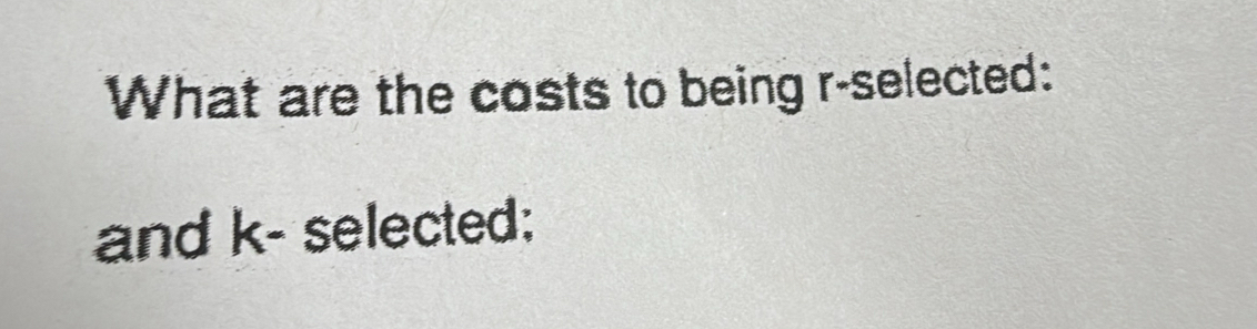 What are the costs to being r -selected: 
and k - selected: