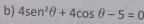 4sen^2θ +4cos θ -5=0