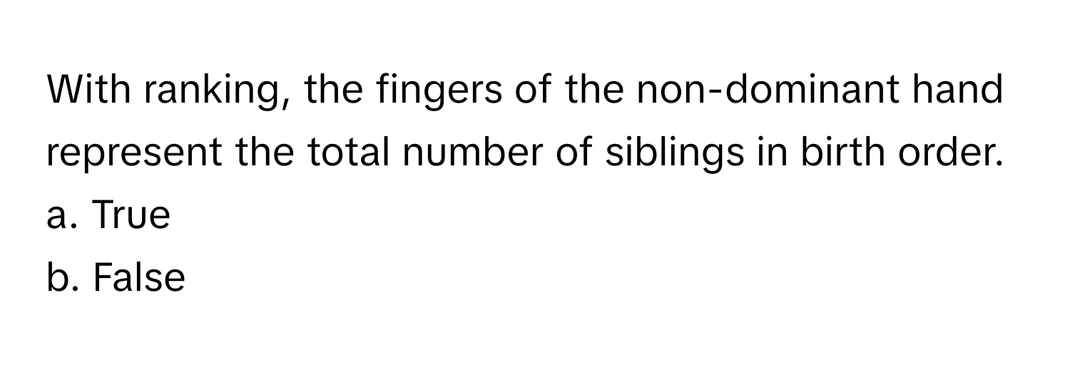 With ranking, the fingers of the non-dominant hand represent the total number of siblings in birth order.

a. True
b. False