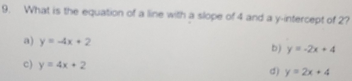 What is the equation of a line with a slope of 4 and a y-intercept of 2?
a) y=-4x+2 b) y=-2x+4
c) y=4x+2
d) y=2x+4