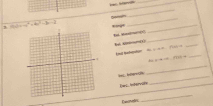 Dec. Intervati: 
Disraits 
_ 
3 f(k)=-a^4+4a^2-3x-2
Runge: 
_ 
Rel. Maximum(s]:_ 
_ 
Rel, Minimum(k)i 
_ 
End Behavder A N=a, t=f(s=f(3)=
_ 
Ax x· a=|c|, f(x)|=a
Inc. Infervois: 
_ 
Dec. Intervals:_ 
_ 
_ 
_ 
_ 
Demain: 
_