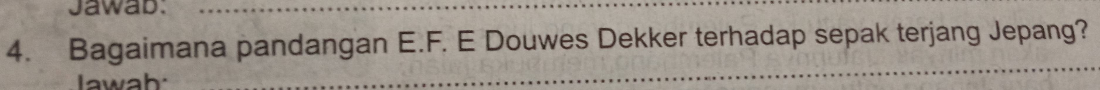 Jawab. 
4. Bagaimana pandangan E.F. E Douwes Dekker terhadap sepak terjang Jepang? 
awah