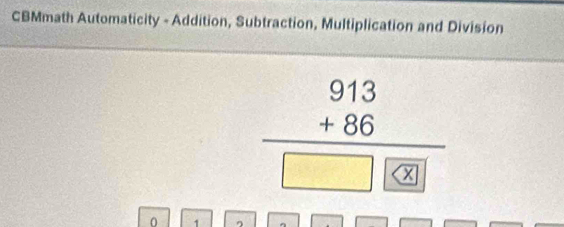 CBMmath Automaticity - Addition, Subtraction, Multiplication and Division
beginarrayr 913 +86 hline □ □ endarray
0 1 η