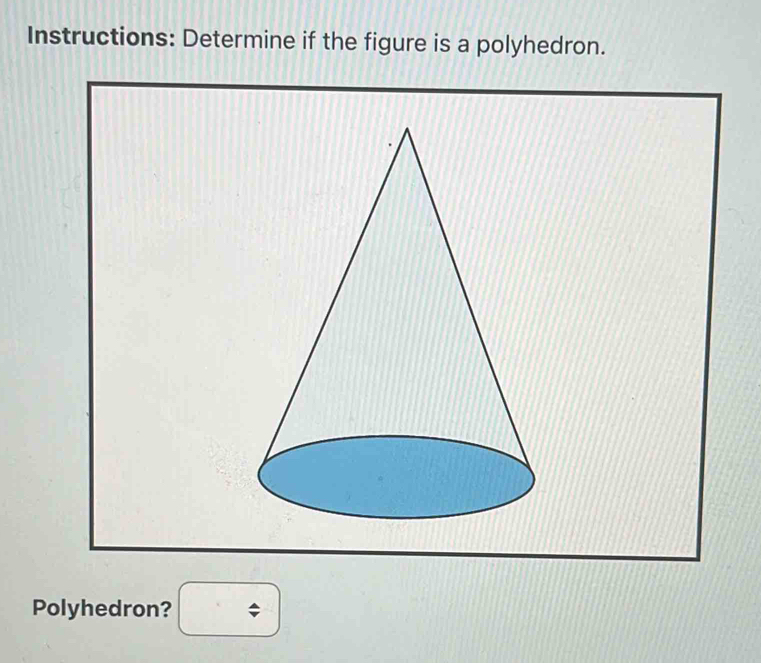 Instructions: Determine if the figure is a polyhedron. 
Polyhedron? □