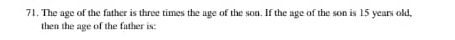 The age of the father is three times the age of the son. If the age of the son is 15 years old, 
then the age of the father is: