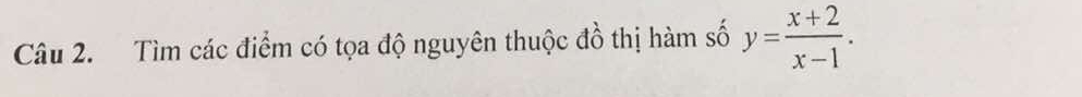 Tìm các điểm có tọa độ nguyên thuộc đồ thị hàm số y= (x+2)/x-1 .