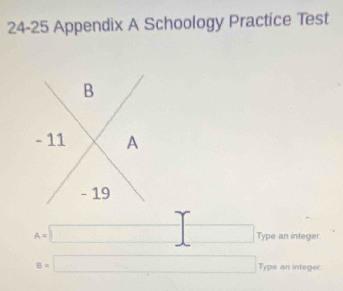 24-25 Appendix A Schoology Practice Test 
B
- 11 A
- 19
A=□ □ Type an integer.
B=□ Type an integer