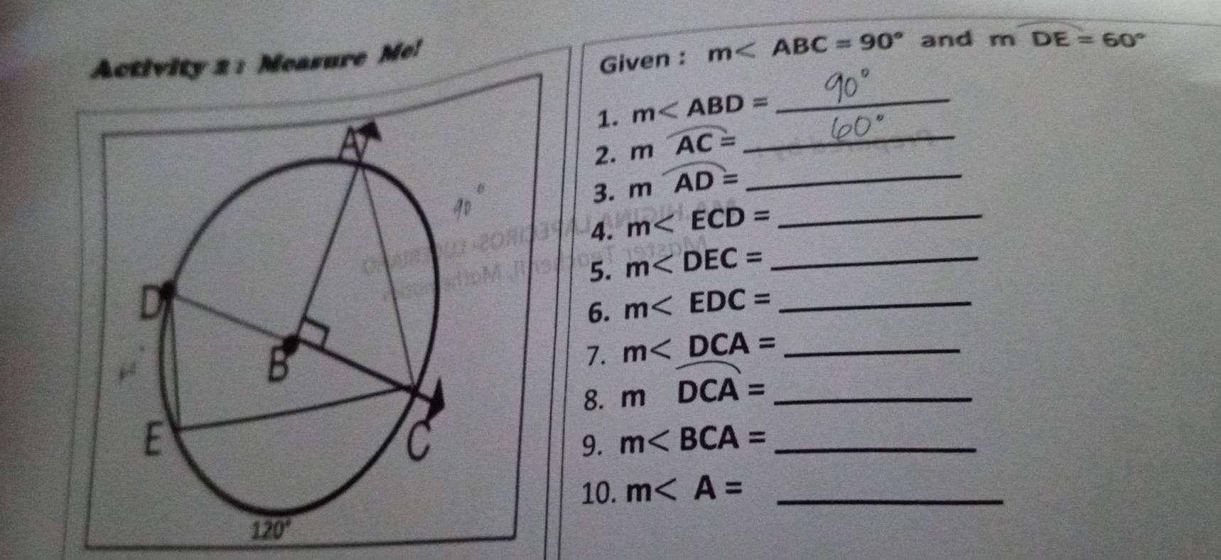 Activity 2 : Measure Me!
Given : m and mDE=60°
1. m _
2. mwidehat AC= _
3. mwidehat AD= _
4. m _
5. m _
6. m _
7. m _
8. mwidehat DCA= _
9. m _
10. m _