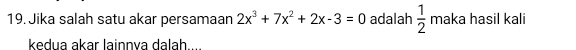 Jika salah satu akar persamaan 2x^3+7x^2+2x-3=0 adalah  1/2  maka hasil kali 
kedua akar lainnya dalah...