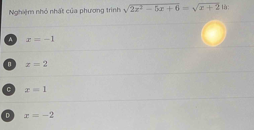 Nghiệm nhỏ nhất của phương trình sqrt(2x^2-5x+6)=sqrt(x+2) là:
A x=-1
B x=2
C x=1
D x=-2