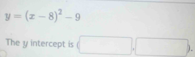 y=(x-8)^2-9
The y intercept is (□ ,□ ).