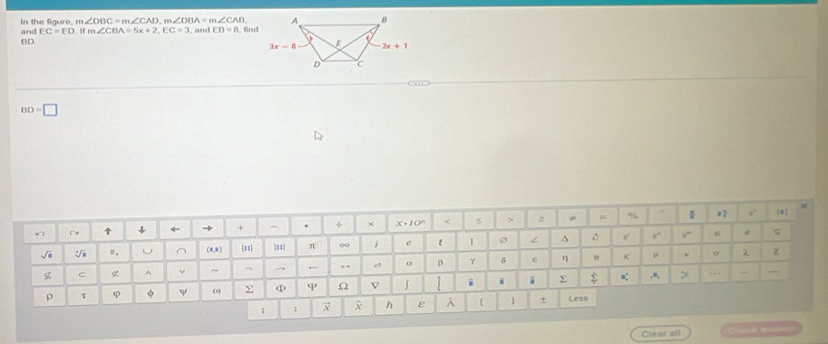 In the figure, m∠ DBC=m∠ CAD m∠ DBA=m∠ CAB. , and EB=8 , find
and EC=ED. m∠ CBA=5x+2,EC=3
BD.
BD=□
+ + × x· 10^n = % . = 0 9°
√ a |==| π ∞ i e ε | ∠ ^ D
0” “” e ς
(0,0 [==]
σ χ
~ →, ← ←→, α β γ δ ε η θ K μ ν λ
z C g ,≡, :
ψ ω > < ψ Ω V i i i Σ o:
ρ τ Less
; :  x h ε A [ ] +
=esã ==