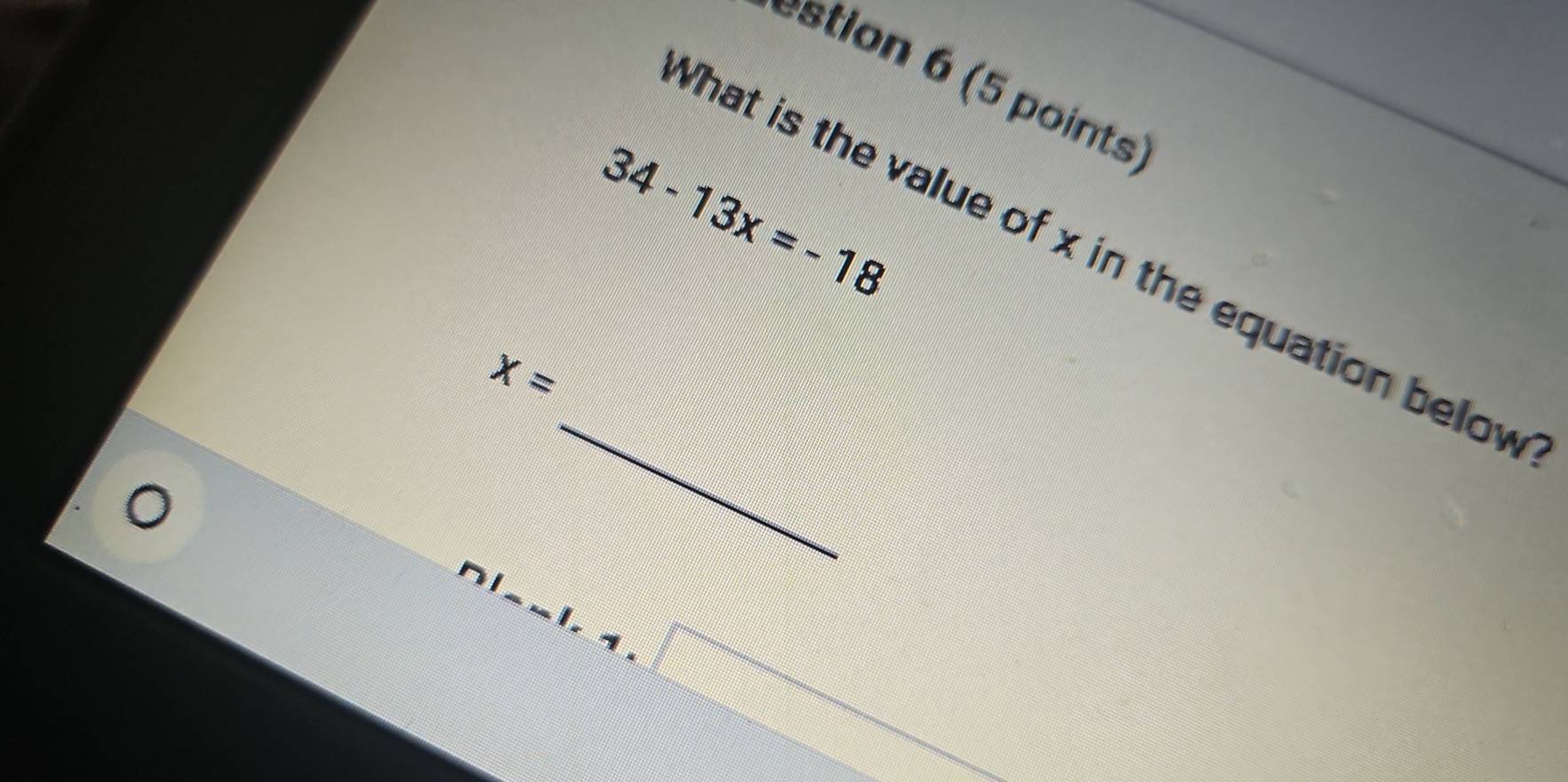 estion 6 (5 points)
34-13x=-18
What is the value of x in the equation below 
_
x=