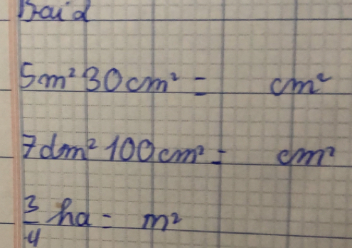 Doud
5m^230cm^2=cm^2
7dm^2100cm^2=cm^2
 3/4 ha=m^2