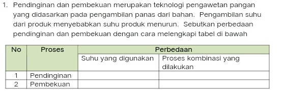 Pendinginan dan pembekuan merupakan teknologi pengawetan pangan 
yang didasarkan pada pengambilan panas dari bahan. Pengambilan suhu 
dari produk menyebabkan suhu produk menurun. Sebutkan perbedaan 
pendinginan dan pembekuan dengan cara melengkapi tabel di bawah