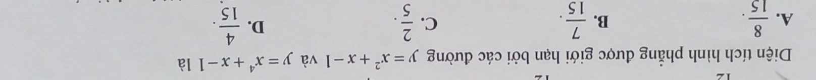 Diện tích hình phẳng được giới hạn bởi các đường y=x^2+x-1 và y=x^4+x-11 à
A.  8/15 .  7/15 .  2/5 . 
B.
C.
D.  4/15 .