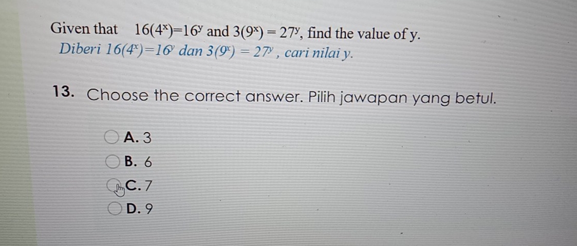 Given that 16(4^x)=16^y and 3(9^x)=27^y , find the value of y.
Diberi 16(4^x)=16^y dan 3(9^x)=27^y , cari nilai y.
13. Choose the correct answer. Pilih jawapan yang betul.
A. 3
B. 6
C. 7
D. 9