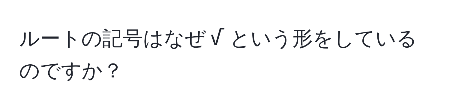 ルートの記号はなぜ √ という形をしているのですか？