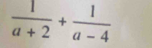  1/a+2 + 1/a-4 