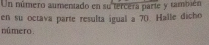 Un número aumentado en su tercera parte y también 
en su octava parte resulta igual a 70. Halle dicho 
número.