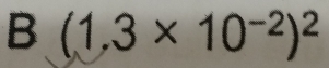 B(1.3* 10^(-2))^2