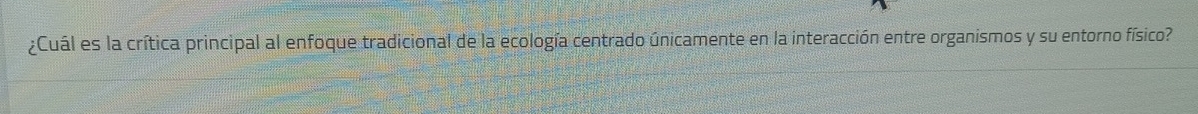 ¿Cuál es la crítica principal al enfoque tradicional de la ecología centrado únicamente en la interacción entre organismos y su entorno físico?