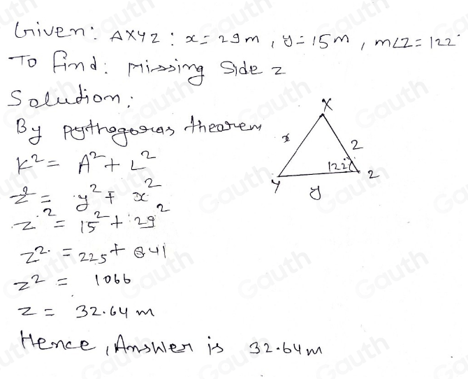 Given: A* 4z : x=29m, y=15m, m∠ z=122°
To find: Miring side z
Solution: 
By perthogosuas thearew
k^2=A^2+L^2
z^2=y^2!= x^2
z^2=15^2+2g^2
z^2=225+Q41
z^2=1066
z=32.64m
Hence Amswer is 32. 6um