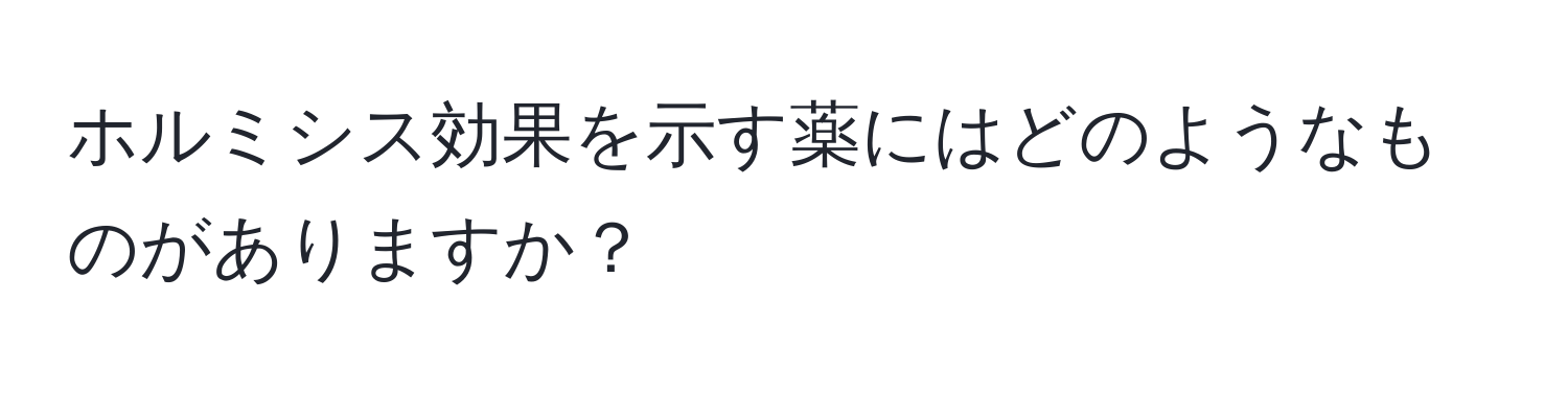 ホルミシス効果を示す薬にはどのようなものがありますか？