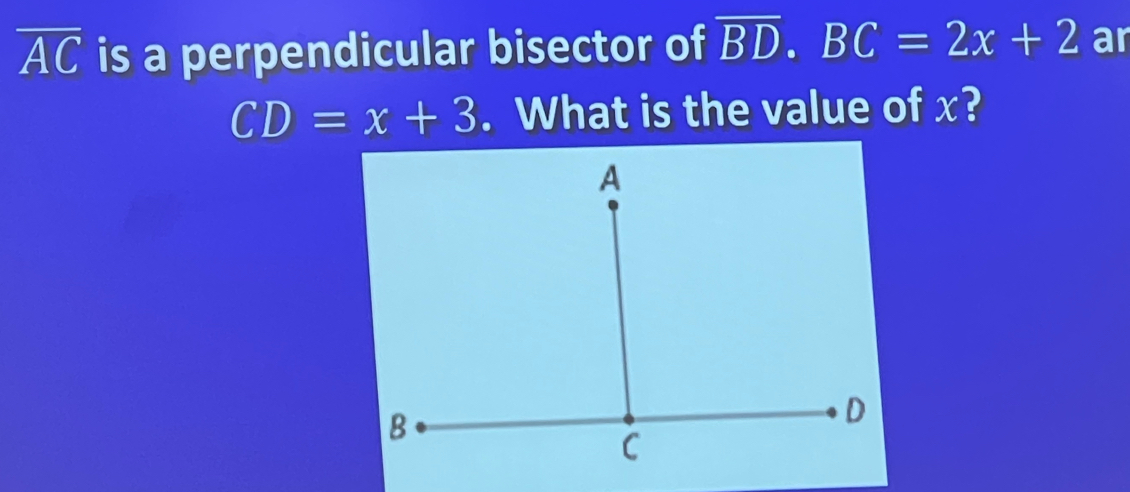 overline AC is a perpendicular bisector of overline BD. BC=2x+2 ar
CD=x+3. What is the value of x?