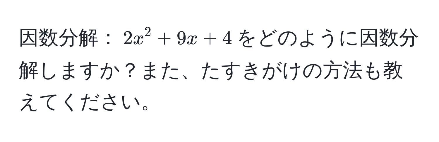 因数分解：$2x^2 + 9x + 4$をどのように因数分解しますか？また、たすきがけの方法も教えてください。