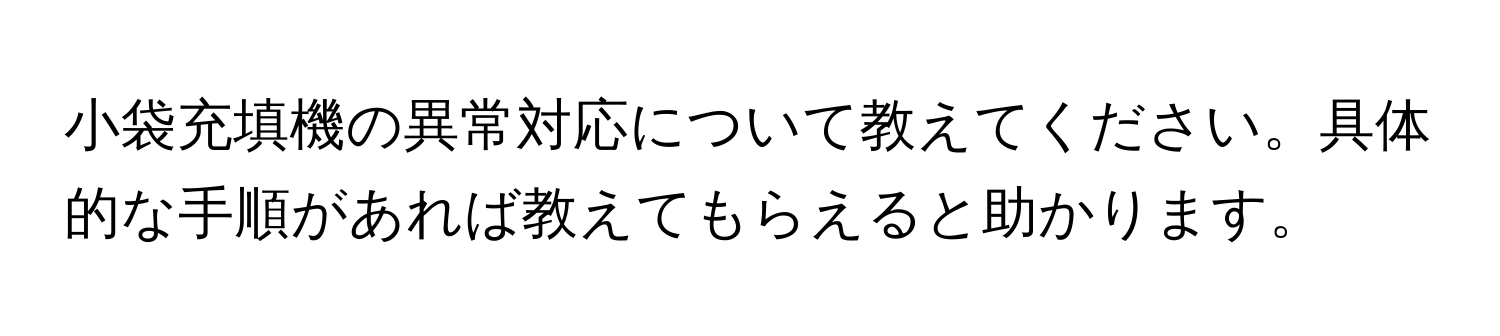 小袋充填機の異常対応について教えてください。具体的な手順があれば教えてもらえると助かります。