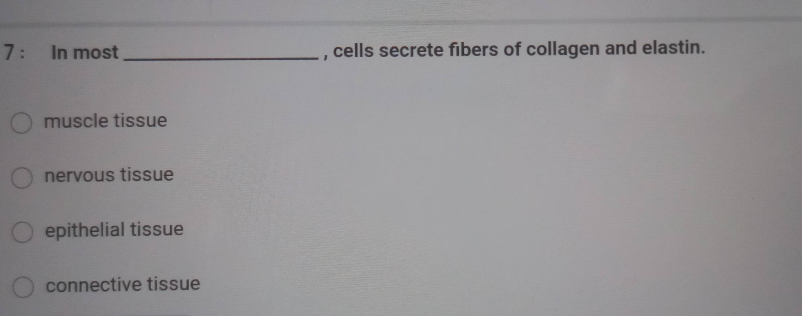 In most _, cells secrete fibers of collagen and elastin.
muscle tissue
nervous tissue
epithelial tissue
connective tissue