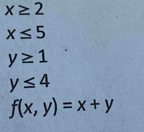 x≥ 2
x≤ 5
y≥ 1
y≤ 4
f(x,y)=x+y