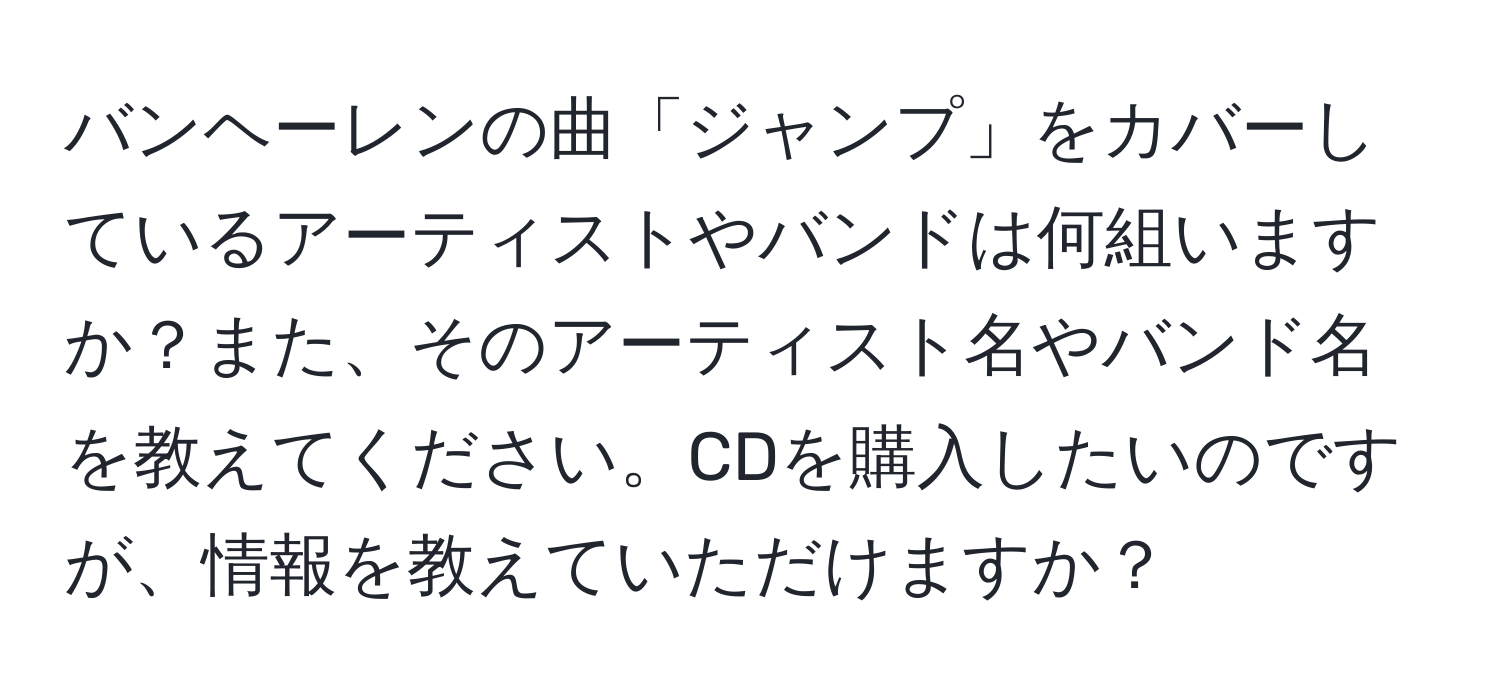 バンヘーレンの曲「ジャンプ」をカバーしているアーティストやバンドは何組いますか？また、そのアーティスト名やバンド名を教えてください。CDを購入したいのですが、情報を教えていただけますか？