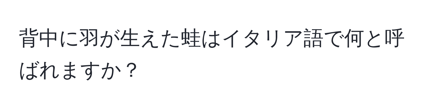 背中に羽が生えた蛙はイタリア語で何と呼ばれますか？