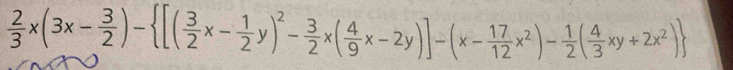  2/3 x(3x- 3/2 )- [( 3/2 x- 1/2 y)^2- 3/2 x( 4/9 x-2y)]-(x- 17/12 x^2)- 1/2 ( 4/3 xy+2x^2)