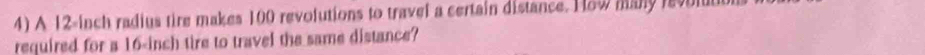 A 12-inch radius tire makes 100 revolutions to travel a certain distance. H8w many revoll 
required for a 16-inch tire to travel the same distance?