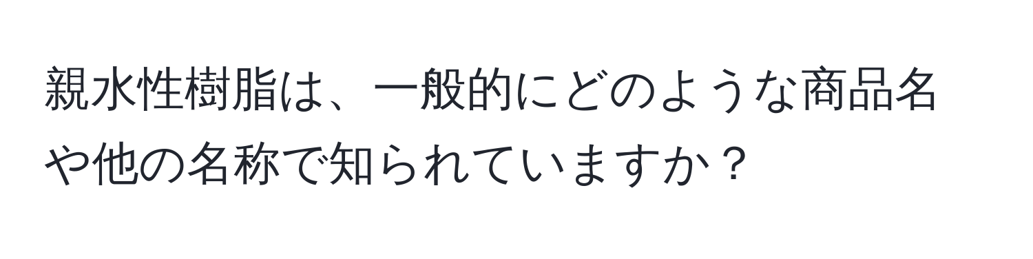 親水性樹脂は、一般的にどのような商品名や他の名称で知られていますか？