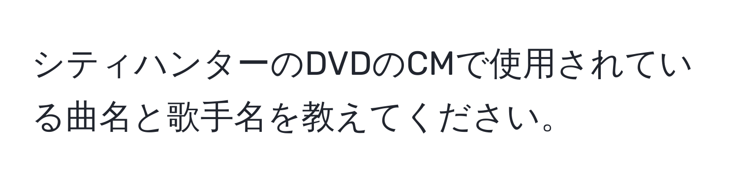 シティハンターのDVDのCMで使用されている曲名と歌手名を教えてください。