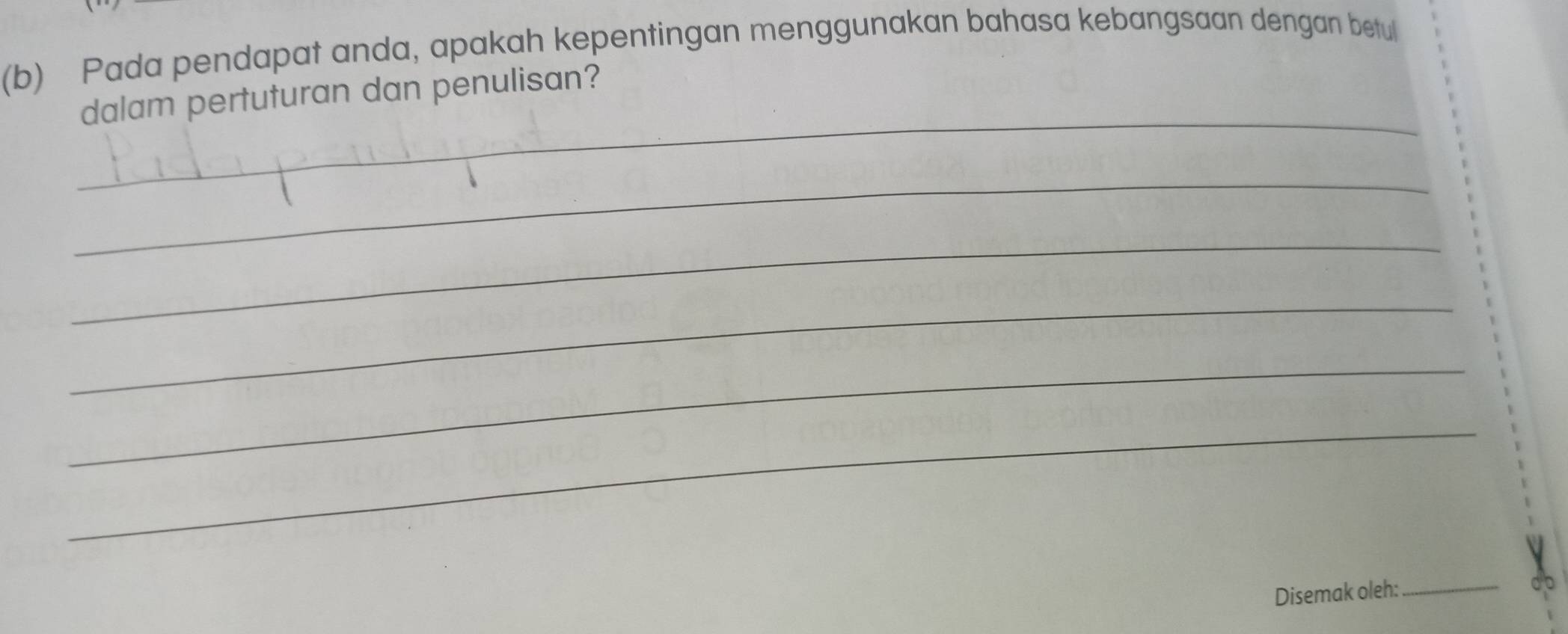 Pada pendapat anda, apakah kepentingan menggunakan bahasa kebangsaan dengan betul 
_ 
dalam pertuturan dan penulisan? 
_ 
_ 
_ 
_ 
_ 
Disemak oleh: 
_