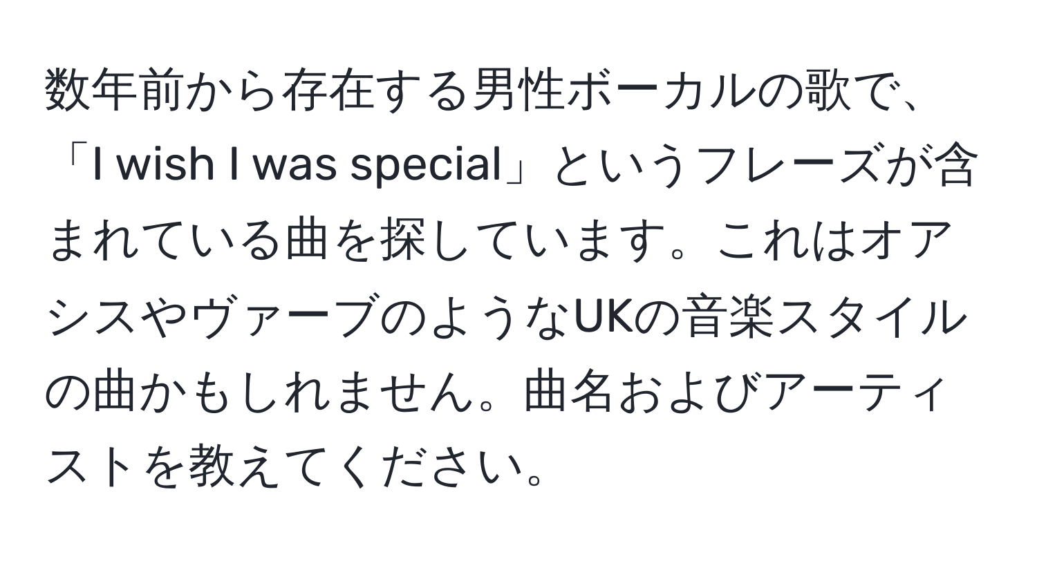 数年前から存在する男性ボーカルの歌で、「I wish I was special」というフレーズが含まれている曲を探しています。これはオアシスやヴァーブのようなUKの音楽スタイルの曲かもしれません。曲名およびアーティストを教えてください。